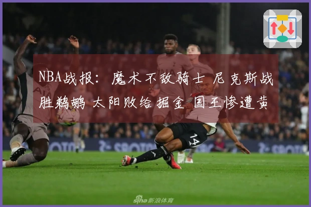 NBA战报：魔术不敌骑士 尼克斯战胜鹈鹕 太阳败给掘金 国王惨遭黄蜂大屠杀