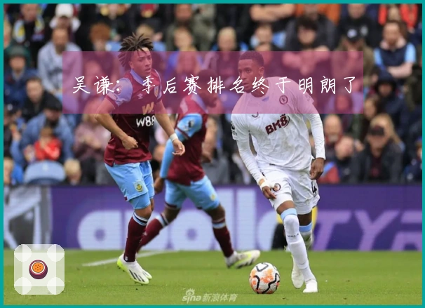 吴谦：季后赛排名终于明朗了