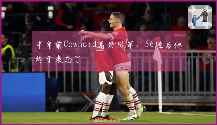 半年前Cowherd看好绿军，56胜后他终于表态了