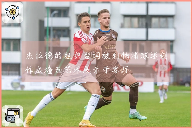 杰拉德的经典台词被利物浦球迷创作成墙面艺术展示于客厅