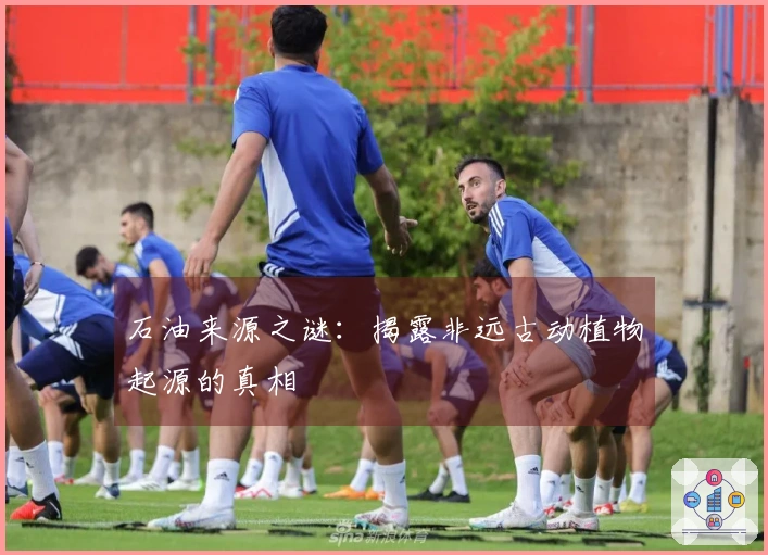 石油来源之谜：揭露非远古动植物起源的真相