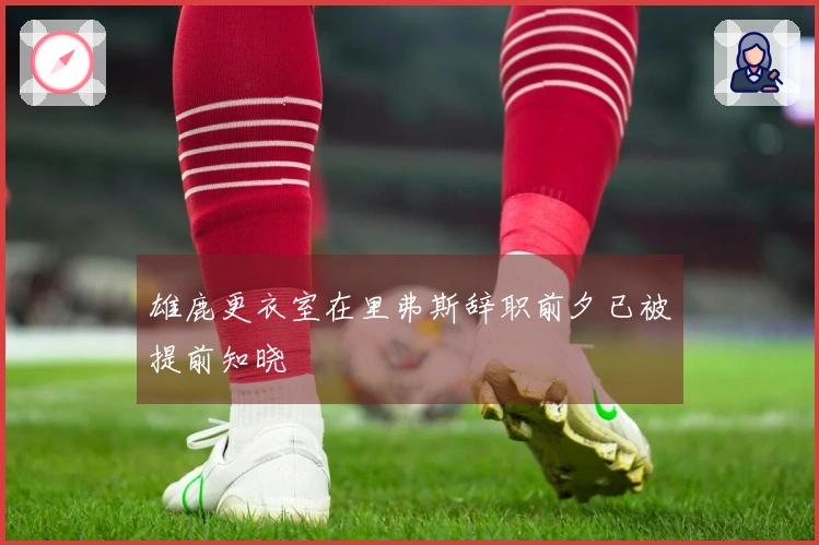 雄鹿更衣室在里弗斯辞职前夕已被提前知晓