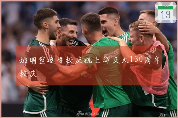 姚明重返母校庆祝上海交大130周年校庆