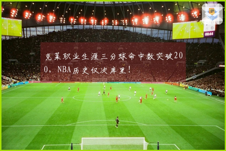 克莱职业生涯三分球命中数突破200，NBA历史仅次库里！