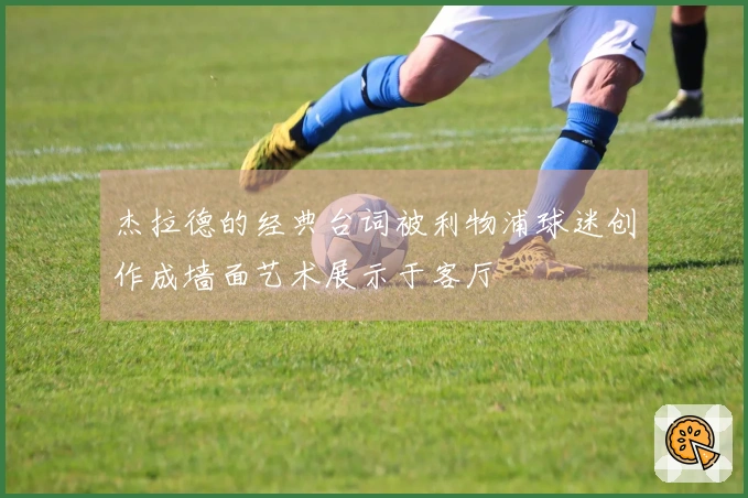 杰拉德的经典台词被利物浦球迷创作成墙面艺术展示于客厅